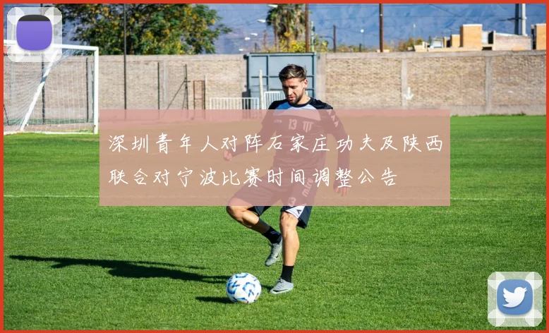 深圳青年人对阵石家庄功夫及陕西联合对宁波比赛时间调整公告