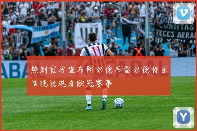 热刺官方宣布阿尔德韦雷尔德将亲临现场观看欧冠赛事