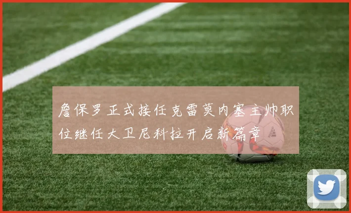 詹保罗正式接任克雷莫内塞主帅职位继任大卫尼科拉开启新篇章