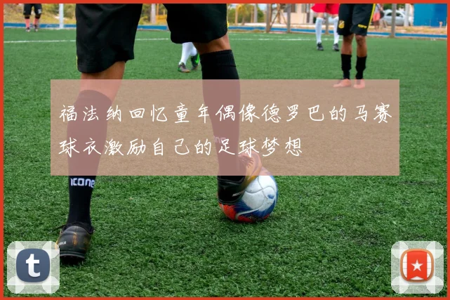 福法纳回忆童年偶像德罗巴的马赛球衣激励自己的足球梦想