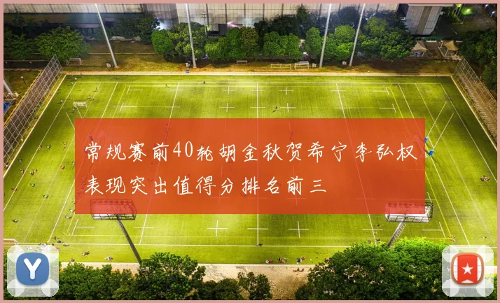 常规赛前40轮胡金秋贺希宁李弘权表现突出值得分排名前三