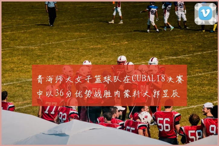 青海师大女子篮球队在CUBAL18决赛中以36分优势战胜内蒙科大郭昱辰表现出色