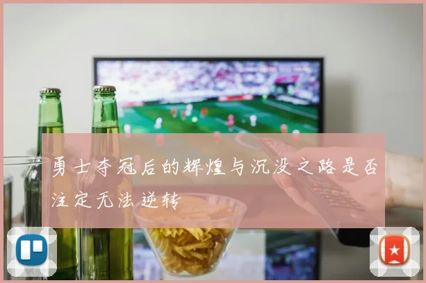 勇士夺冠后的辉煌与沉没之路是否注定无法逆转