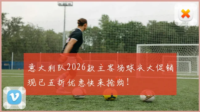 意大利队2026款主客场球衣大促销现已五折优惠快来抢购！