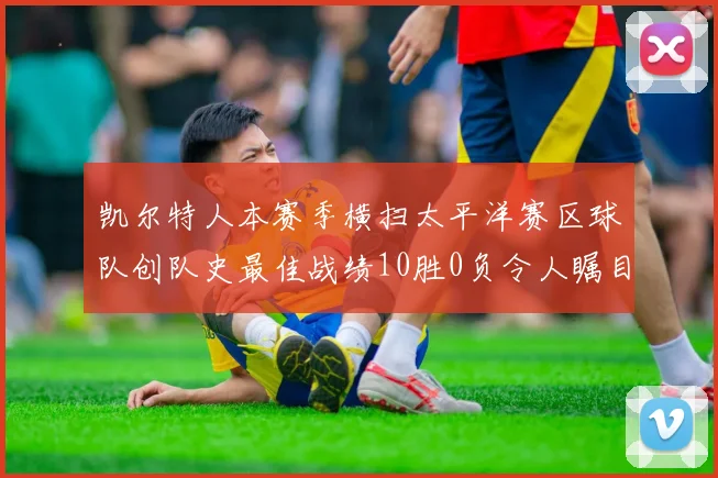 凯尔特人本赛季横扫太平洋赛区球队创队史最佳战绩10胜0负令人瞩目