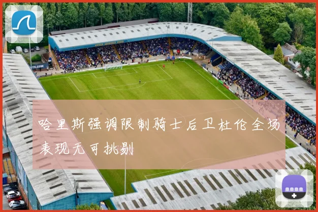 哈里斯强调限制骑士后卫杜伦全场表现无可挑剔